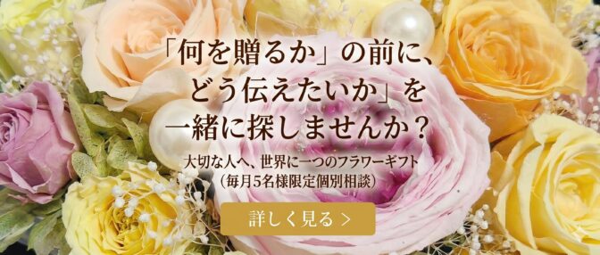 『何を贈るか』の前に、『どう伝えたいか』世界にひとつのフラワーギフト